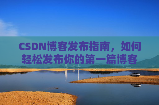 CSDN博客发布指南，如何轻松发布你的第一篇博客